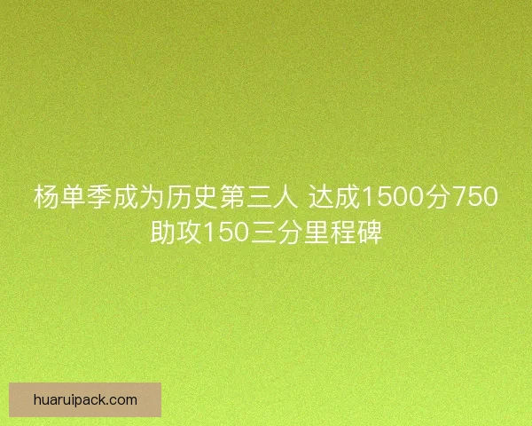 杨单季成为历史第三人 达成1500分750助攻150三分里程碑