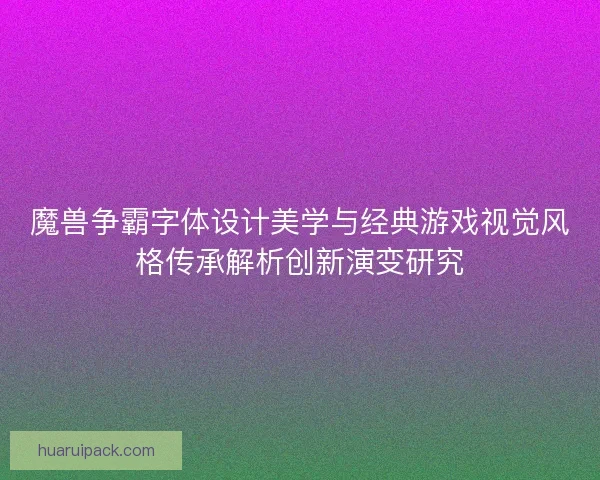 魔兽争霸字体设计美学与经典游戏视觉风格传承解析创新演变研究