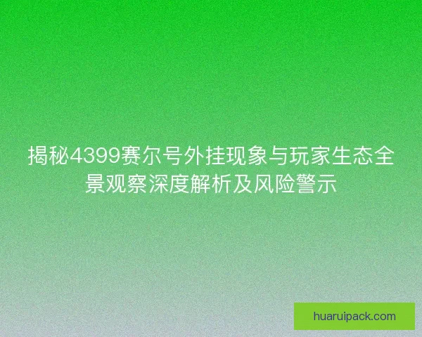 揭秘4399赛尔号外挂现象与玩家生态全景观察深度解析及风险警示