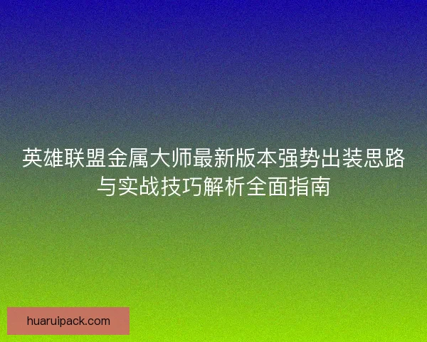 英雄联盟金属大师最新版本强势出装思路与实战技巧解析全面指南