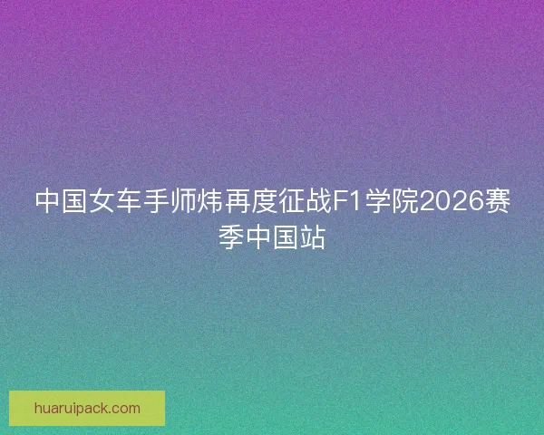 中国女车手师炜再度征战F1学院2026赛季中国站